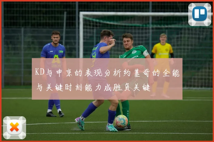 KD与申京的表现分析约基奇的全能与关键时刻能力成胜负关键