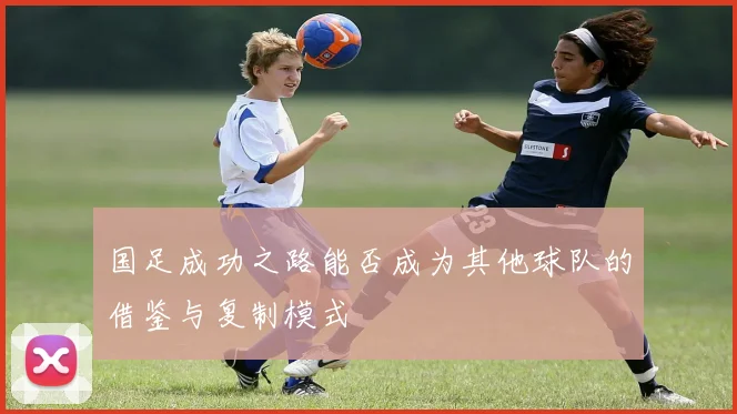 国足成功之路能否成为其他球队的借鉴与复制模式