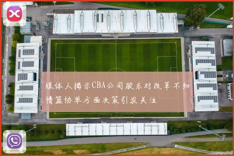 媒体人揭示CBA公司股东对改革不知情篮协单方面决策引发关注