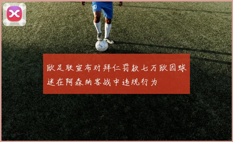 欧足联宣布对拜仁罚款七万欧因球迷在阿森纳客战中违规行为