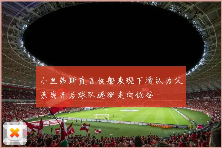 小里弗斯直言快船表现下滑认为父亲离开后球队逐渐走向低谷
